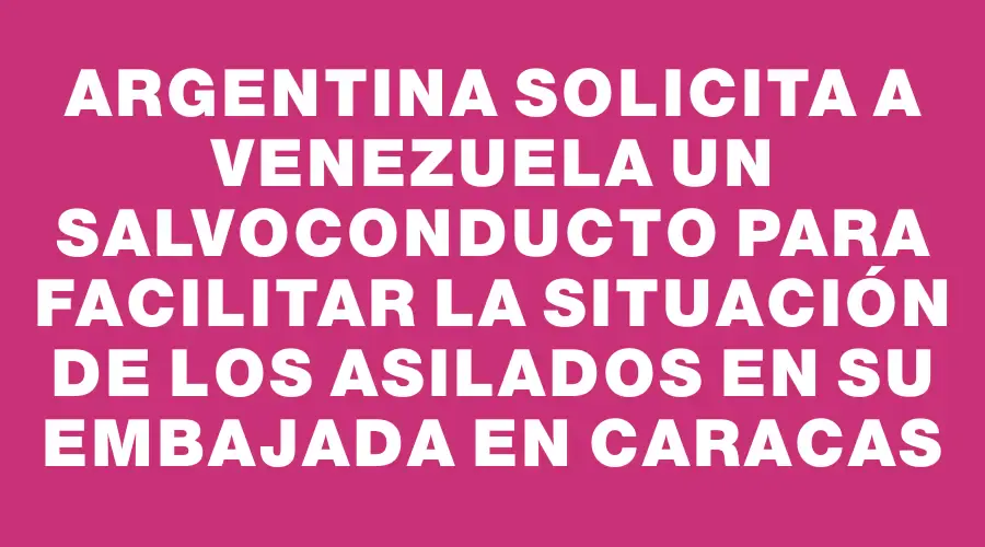 Argentina Solicita A Venezuela Un Salvoconducto Para Facilitar La ...