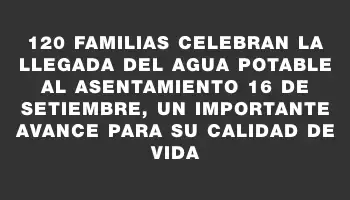 120 familias celebran la llegada del agua potable al asentamiento 16 de Setiembre, un importante avance para su calidad de vida