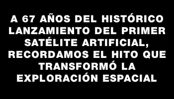 A 67 años del histórico lanzamiento del primer satélite artificial, recordamos el hito que transformó la exploración espacial