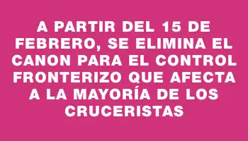 A partir del 15 de febrero, se elimina el canon para el control fronterizo que afecta a la mayoría de los cruceristas