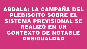 Abdala: La Campaña del Plebiscito sobre el Sistema Previsional se Realizó en un Contexto de Notable Desigualdad