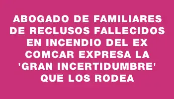 Abogado de familiares de reclusos fallecidos en incendio del ex Comcar expresa la 