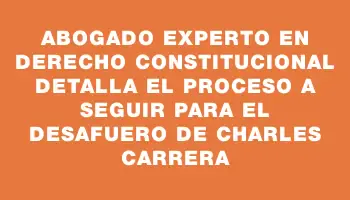 Abogado experto en derecho constitucional detalla el proceso a seguir para el desafuero de Charles Carrera