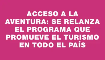 Acceso a la aventura: se relanza el programa que promueve el turismo en todo el país