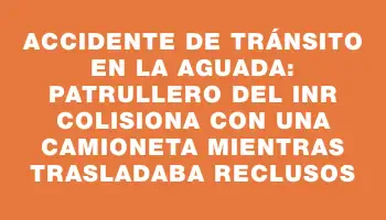 Accidente de tránsito en La Aguada: patrullero del Inr colisiona con una camioneta mientras trasladaba reclusos