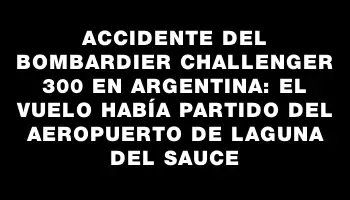 Accidente del Bombardier Challenger 300 en Argentina: el vuelo había partido del aeropuerto de Laguna del Sauce