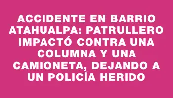 Accidente en barrio Atahualpa: Patrullero impactó contra una columna y una camioneta, dejando a un policía herido