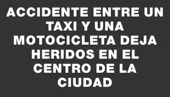 Accidente entre un taxi y una motocicleta deja heridos en el centro de la ciudad