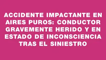 Accidente impactante en Aires Puros: conductor gravemente herido y en estado de inconsciencia tras el siniestro