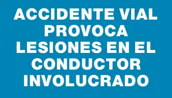 Accidente vial provoca lesiones en el conductor involucrado