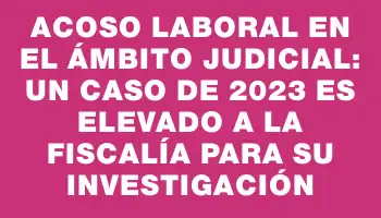 Acoso laboral en el ámbito judicial: un caso de 2023 es elevado a la Fiscalía para su investigación