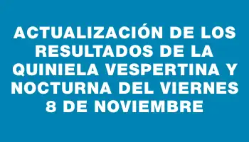 Actualización de los Resultados de la Quiniela Vespertina y Nocturna del viernes 8 de noviembre