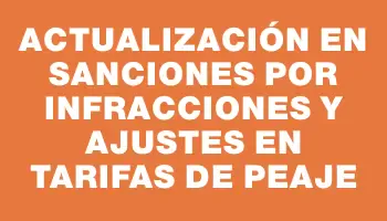Actualización en sanciones por infracciones y ajustes en tarifas de peaje