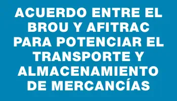 Acuerdo entre el Brou y Afitrac para potenciar el transporte y almacenamiento de mercancías