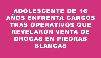 Adolescente de 16 años enfrenta cargos tras operativos que revelaron venta de drogas en Piedras Blancas