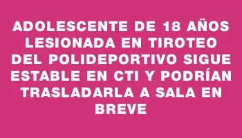 Adolescente de 18 años lesionada en tiroteo del polideportivo sigue estable en Cti y podrían trasladarla a sala en breve