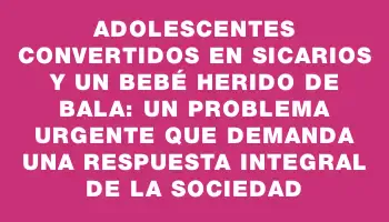 Adolescentes convertidos en sicarios y un bebé herido de bala: un problema urgente que demanda una respuesta integral de la sociedad