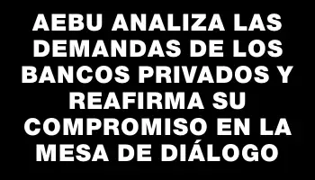 Aebu analiza las demandas de los bancos privados y reafirma su compromiso en la mesa de diálogo