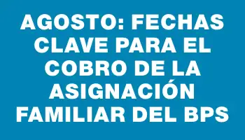 Agosto: Fechas clave para el cobro de la asignación familiar del Bps