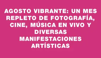 Agosto vibrante: un mes repleto de fotografía, cine, música en vivo y diversas manifestaciones artísticas