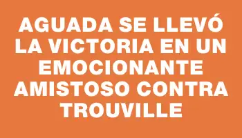 Aguada se llevó la victoria en un emocionante amistoso contra Trouville