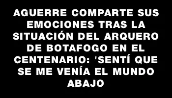 Aguerre comparte sus emociones tras la situación del arquero de Botafogo en el Centenario: 