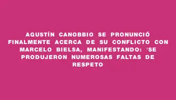 Agustín Canobbio se pronunció finalmente acerca de su conflicto con Marcelo Bielsa, manifestando: 