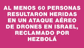 Al menos 60 personas resultaron heridas en un ataque aéreo de drones en Israel, reclamado por Hezbolá