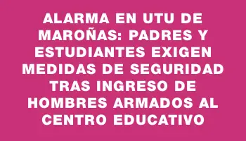 Alarma en Utu de Maroñas: padres y estudiantes exigen medidas de seguridad tras ingreso de hombres armados al centro educativo