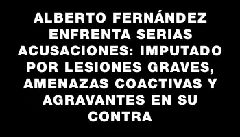 Alberto Fernández enfrenta serias acusaciones: imputado por lesiones graves, amenazas coactivas y agravantes en su contra