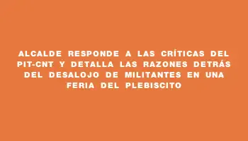 Alcalde responde a las críticas del Pit-cnt y detalla las razones detrás del desalojo de militantes en una feria del plebiscito