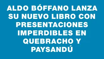 Aldo Bóffano lanza su nuevo libro con presentaciones imperdibles en Quebracho y Paysandú