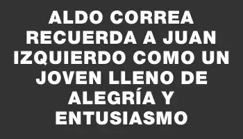 Aldo Correa recuerda a Juan Izquierdo como un joven lleno de alegría y entusiasmo