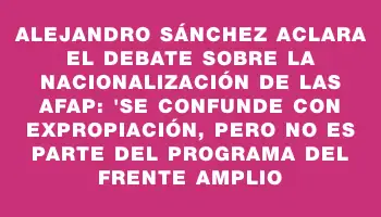 Alejandro Sánchez aclara el debate sobre la nacionalización de las Afap: 