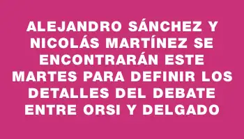 Alejandro Sánchez y Nicolás Martínez se encontrarán este martes para definir los detalles del debate entre Orsi y Delgado