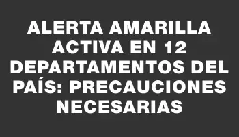 Alerta amarilla activa en 12 departamentos del país: precauciones necesarias