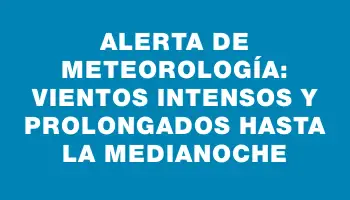 Alerta de Meteorología: Vientos intensos y prolongados hasta la medianoche