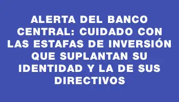 Alerta del Banco Central: Cuidado con las estafas de inversión que suplantan su identidad y la de sus directivos