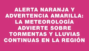 Alerta naranja y advertencia amarilla: la meteorología advierte sobre tormentas y lluvias continuas en la región