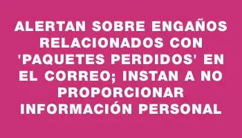 Alertan sobre engaños relacionados con 