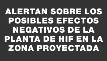 Alertan sobre los posibles efectos negativos de la planta de Hif en la zona proyectada