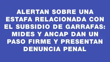 Alertan sobre una estafa relacionada con el subsidio de garrafas: Mides y Ancap dan un paso firme y presentan denuncia penal