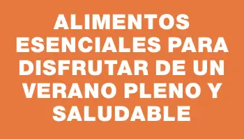 Alimentos esenciales para disfrutar de un verano pleno y saludable