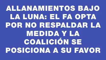 Allanamientos bajo la luna: el Fa opta por no respaldar la medida y la coalición se posiciona a su favor