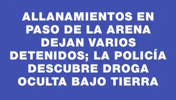 Allanamientos en Paso de la Arena dejan varios detenidos; la Policía descubre droga oculta bajo tierra