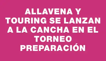 Allavena y Touring se lanzan a la cancha en el torneo Preparación