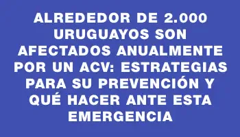 Alrededor de 2.000 uruguayos son afectados anualmente por un Acv: estrategias para su prevención y qué hacer ante esta emergencia