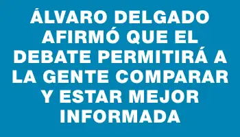 Álvaro Delgado afirmó que el debate permitirá a la gente comparar y estar mejor informada