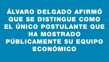 Álvaro Delgado afirmó que se distingue como el único postulante que ha mostrado públicamente su equipo económico