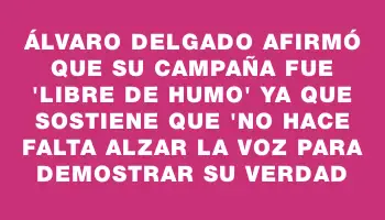 Álvaro Delgado afirmó que su campaña fue 